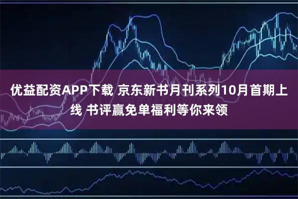 优益配资APP下载 京东新书月刊系列10月首期上线 书评赢免单福利等你来领