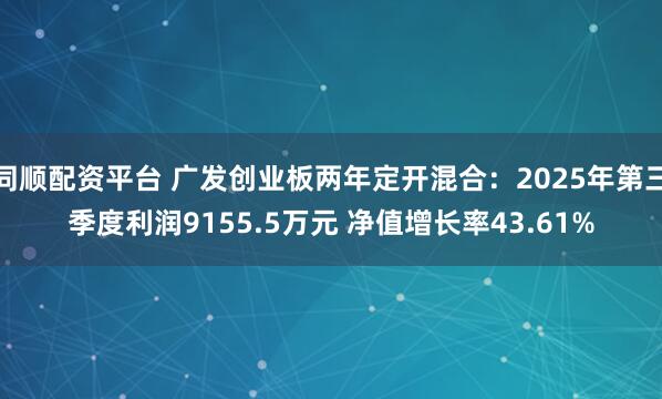 同顺配资平台 广发创业板两年定开混合：2025年第三季度利润9155.5万元 净值增长率43.61%