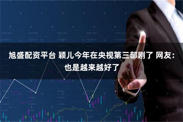 旭盛配资平台 颖儿今年在央视第三部剧了 网友：也是越来越好了