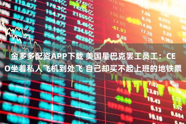 金多多配资APP下载 美国星巴克罢工员工：CEO坐着私人飞机到处飞 自己却买不起上班的地铁票
