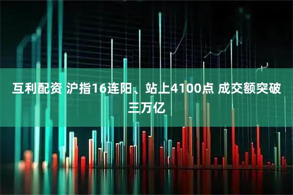 互利配资 沪指16连阳、站上4100点 成交额突破三万亿