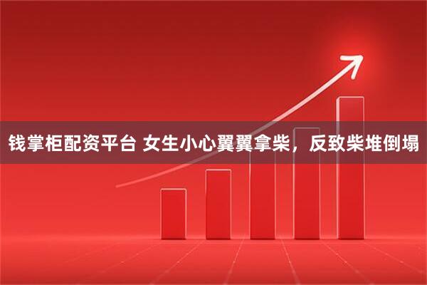 钱掌柜配资平台 女生小心翼翼拿柴，反致柴堆倒塌