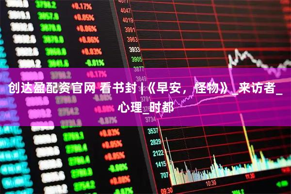 创达盈配资官网 看书封 |《早安，怪物》_来访者_心理_时都