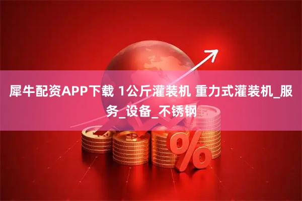 犀牛配资APP下载 1公斤灌装机 重力式灌装机_服务_设备_不锈钢