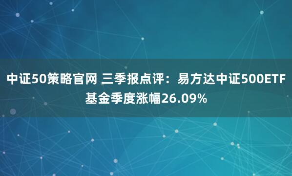 中证50策略官网 三季报点评：易方达中证500ETF基金季度涨幅26.09%